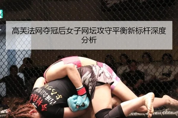 高芙法网夺冠后女子网坛攻守平衡新标杆深度分析