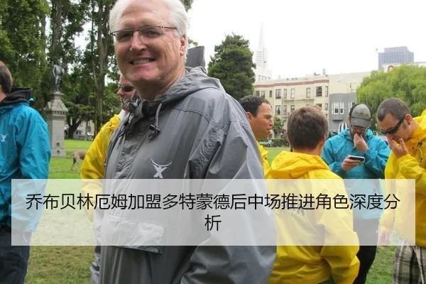 乔布贝林厄姆加盟多特蒙德后中场推进角色深度分析（leyu）